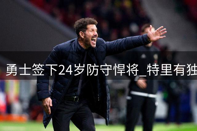 勇士签下24岁防守悍将 特里有独特价值